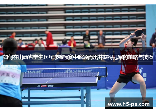 如何在山西省学生乒乓球锦标赛中脱颖而出并获得冠军的策略与技巧