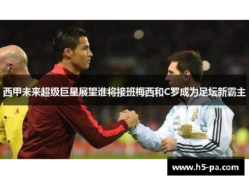 西甲未来超级巨星展望谁将接班梅西和C罗成为足坛新霸主