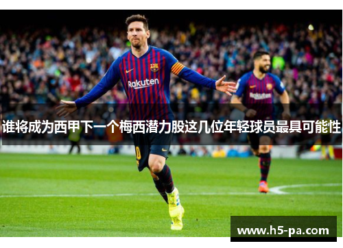 谁将成为西甲下一个梅西潜力股这几位年轻球员最具可能性