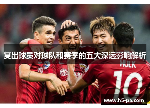 复出球员对球队和赛季的五大深远影响解析
