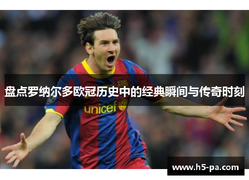 盘点罗纳尔多欧冠历史中的经典瞬间与传奇时刻