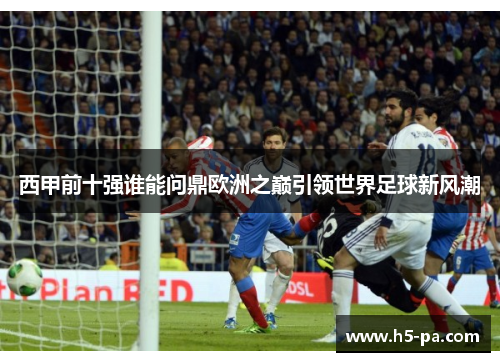 西甲前十强谁能问鼎欧洲之巅引领世界足球新风潮