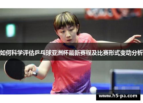 如何科学评估乒乓球亚洲杯最新赛程及比赛形式变动分析