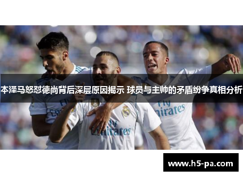 本泽马怒怼德尚背后深层原因揭示 球员与主帅的矛盾纷争真相分析