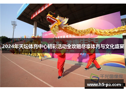 2024年天坛体育中心精彩活动全攻略尽享体育与文化盛宴