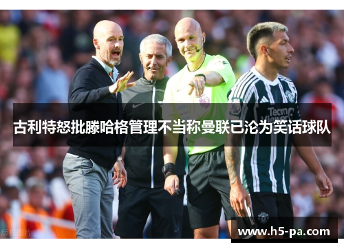 古利特怒批滕哈格管理不当称曼联已沦为笑话球队
