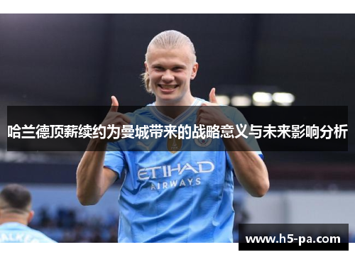 哈兰德顶薪续约为曼城带来的战略意义与未来影响分析