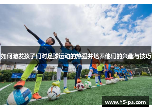 如何激发孩子们对足球运动的热爱并培养他们的兴趣与技巧