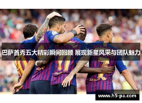 巴萨首秀五大精彩瞬间回顾 展现新星风采与团队魅力