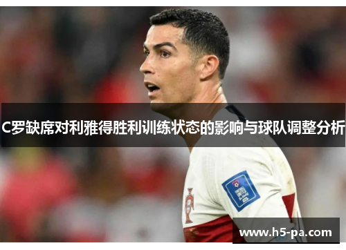 C罗缺席对利雅得胜利训练状态的影响与球队调整分析