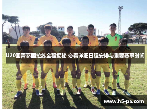 U20国青泰国拉练全程揭秘 必看详细日程安排与重要赛事时间