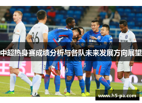 中超热身赛成绩分析与各队未来发展方向展望
