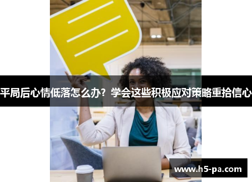 平局后心情低落怎么办？学会这些积极应对策略重拾信心