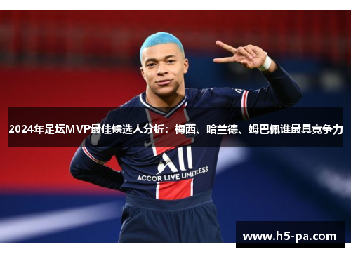 2024年足坛MVP最佳候选人分析：梅西、哈兰德、姆巴佩谁最具竞争力