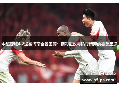 中超蓉城4-2逆袭河南全景回顾：精彩进攻与防守博弈的完美呈现