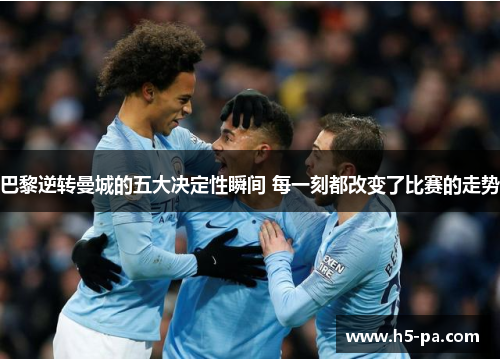 巴黎逆转曼城的五大决定性瞬间 每一刻都改变了比赛的走势