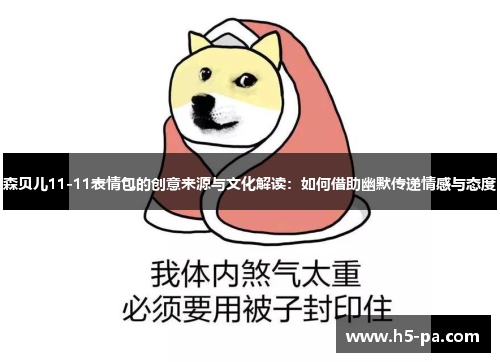 森贝儿11-11表情包的创意来源与文化解读：如何借助幽默传递情感与态度