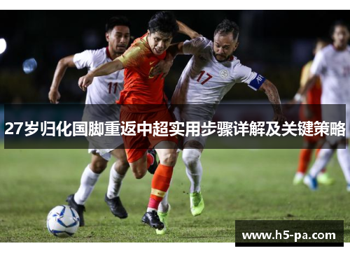 27岁归化国脚重返中超实用步骤详解及关键策略