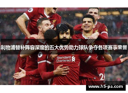 利物浦替补阵容深度的五大优势助力球队争夺各项赛事荣誉