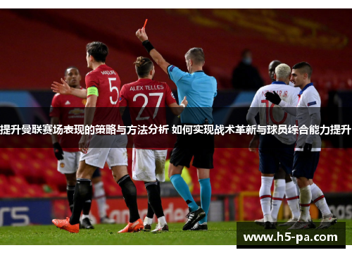 提升曼联赛场表现的策略与方法分析 如何实现战术革新与球员综合能力提升