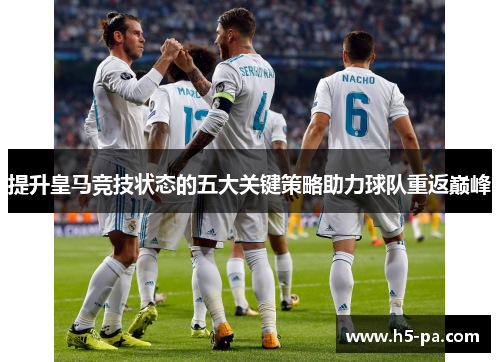 提升皇马竞技状态的五大关键策略助力球队重返巅峰