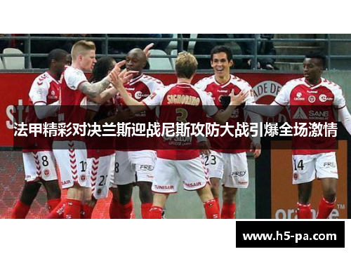 法甲精彩对决兰斯迎战尼斯攻防大战引爆全场激情