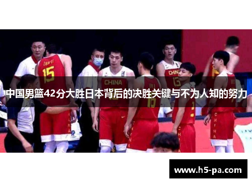中国男篮42分大胜日本背后的决胜关键与不为人知的努力