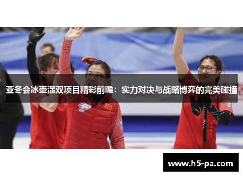 亚冬会冰壶混双项目精彩前瞻:实力对决与战略博弈的完美碰撞 亚冬会冰壶混双项目精彩前瞻:实力对决与战略博弈的完美碰撞