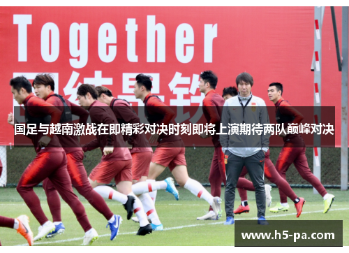 国足与越南激战在即精彩对决时刻即将上演期待两队巅峰对决