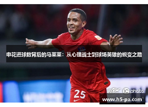 申花进球数背后的马莱莱：从心理战士到球场英雄的蜕变之路