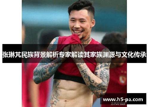 张琳芃民族背景解析专家解读其家族渊源与文化传承