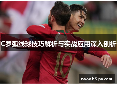 C罗弧线球技巧解析与实战应用深入剖析