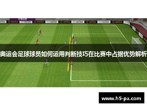 奥运会足球球员如何运用判断技巧在比赛中占据优势解析