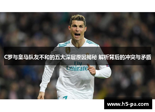C罗与皇马队友不和的五大深层原因揭秘 解析背后的冲突与矛盾