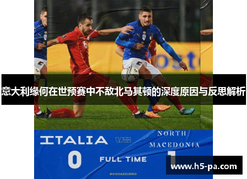 意大利缘何在世预赛中不敌北马其顿的深度原因与反思解析