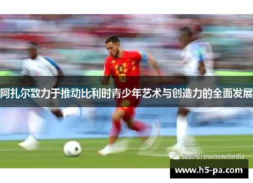 阿扎尔致力于推动比利时青少年艺术与创造力的全面发展