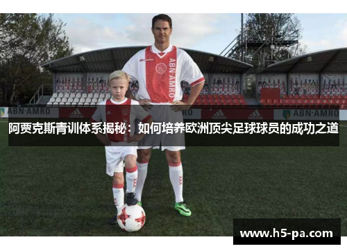 阿贾克斯青训体系揭秘：如何培养欧洲顶尖足球球员的成功之道