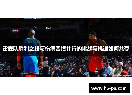 雷霆队胜利之路与伤病困境并行的挑战与机遇如何共存