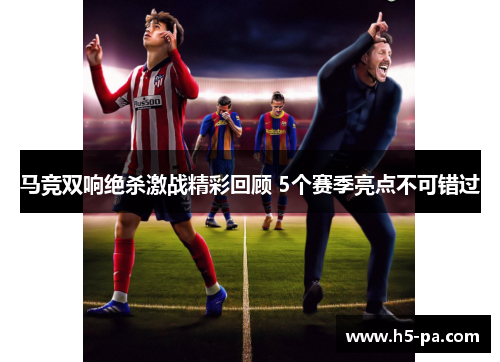 马竞双响绝杀激战精彩回顾 5个赛季亮点不可错过