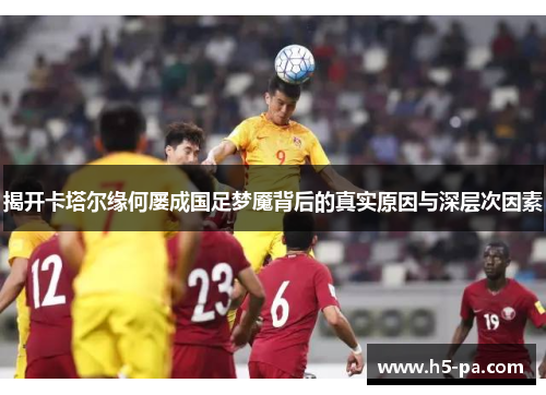 揭开卡塔尔缘何屡成国足梦魇背后的真实原因与深层次因素