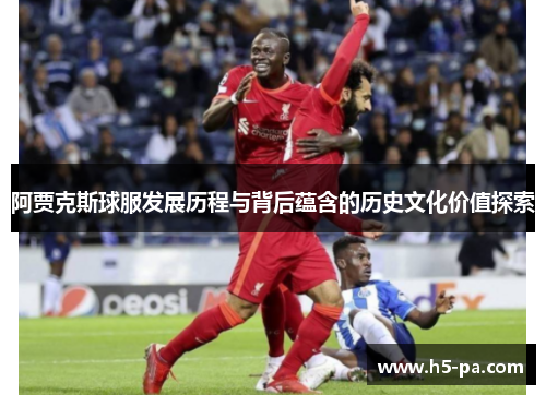 阿贾克斯球服发展历程与背后蕴含的历史文化价值探索