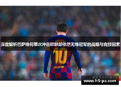 深度解析巴萨缘何屡次冲击欧联却依然无缘冠军的战略与竞技因素