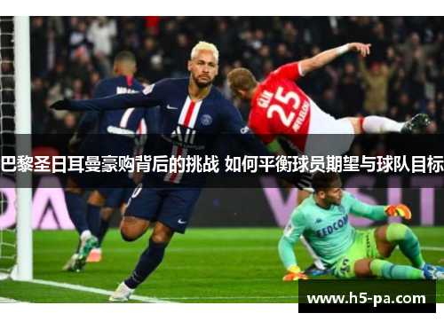 巴黎圣日耳曼豪购背后的挑战 如何平衡球员期望与球队目标