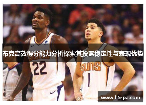 布克高效得分能力分析探索其投篮稳定性与表现优势