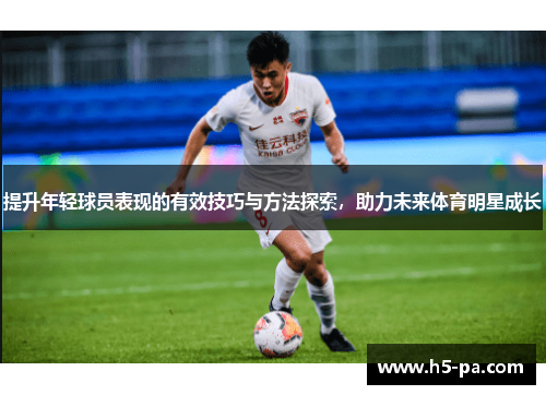 提升年轻球员表现的有效技巧与方法探索，助力未来体育明星成长