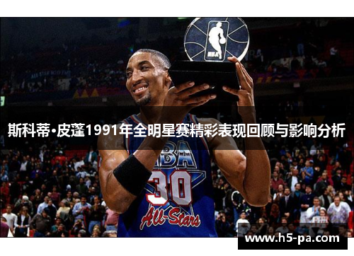 斯科蒂·皮蓬1991年全明星赛精彩表现回顾与影响分析