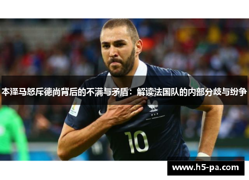 本泽马怒斥德尚背后的不满与矛盾：解读法国队的内部分歧与纷争