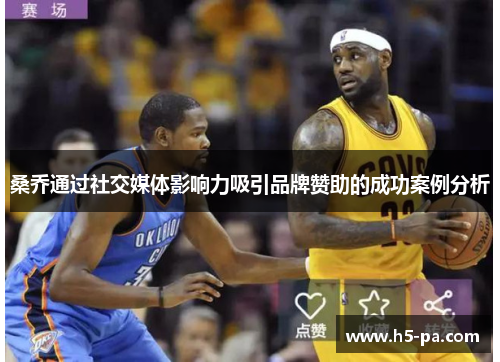 桑乔通过社交媒体影响力吸引品牌赞助的成功案例分析