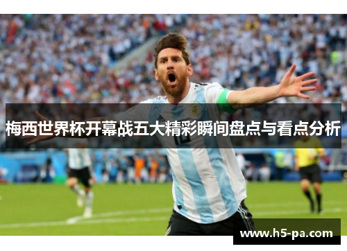 梅西世界杯开幕战五大精彩瞬间盘点与看点分析
