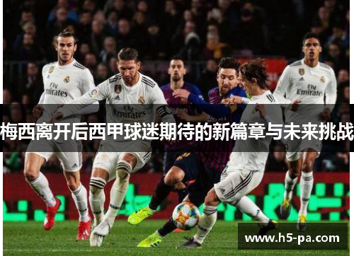 梅西离开后西甲球迷期待的新篇章与未来挑战